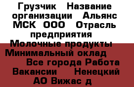 Грузчик › Название организации ­ Альянс-МСК, ООО › Отрасль предприятия ­ Молочные продукты › Минимальный оклад ­ 30 000 - Все города Работа » Вакансии   . Ненецкий АО,Вижас д.